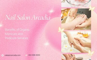Benefits of Organic Manicure and Pedicure Services at Arcadia Nail Salons